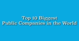 Top 10 Biggest Public Companies in the World